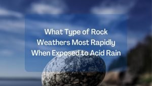 What Type of Rock Weathers Most Rapidly When Exposed to Acid Rain