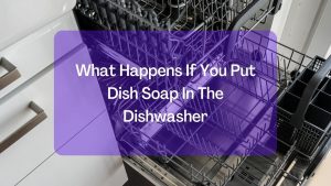 What Happens If You Put Dish Soap In The Dishwasher